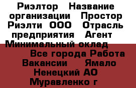 Риэлтор › Название организации ­ Простор-Риэлти, ООО › Отрасль предприятия ­ Агент › Минимальный оклад ­ 150 000 - Все города Работа » Вакансии   . Ямало-Ненецкий АО,Муравленко г.